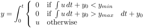 \[ y = \int_{0}^{t}
   \left\{
     \begin{array}{ll}
       0 & \mbox{if } \int u \, dt + y_0 < y_{min} \\
       0 & \mbox{if } \int u \, dt + y_0 > y_{max} \\
       u & \mbox{otherwise}
     \end{array}
   \right. \, dt + y_0\]